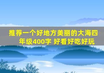 推荐一个好地方美丽的大海四年级400字 好看好吃好玩